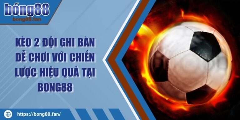 Kèo 2 Đội Ghi Bàn Dễ Chơi Với Chiến Lược Hiệu Quả Tại BONG88 4 Kèo 2 Đội Ghi Bàn Dễ Chơi Với Chiến Lược Hiệu Quả Tại BONG88