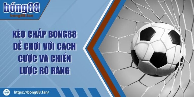 Kèo Chấp BONG88 Dễ Chơi Với Cách Cược Và Chiến Lược Rõ Ràng 2 Kèo Chấp BONG88 Dễ Chơi Với Cách Cược Và Chiến Lược Rõ Ràng