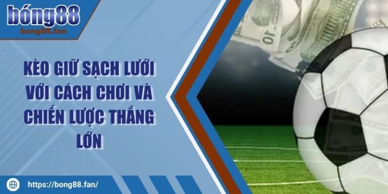Kèo Giữ Sạch Lưới Với Cách Chơi Và Chiến Lược Thắng Lớn 10 Kèo Giữ Sạch Lưới Với Cách Chơi Và Chiến Lược Thắng Lớn