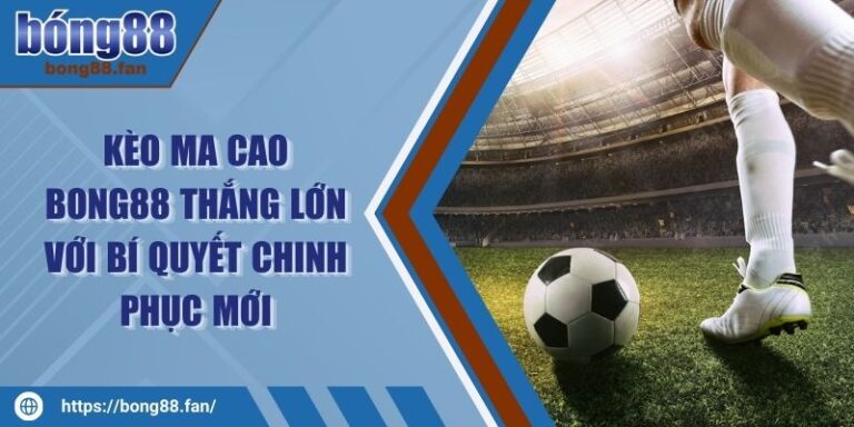 Kèo Ma Cao BONG88 Thắng Lớn Với Bí Quyết Chinh Phục Mới 8 Kèo Ma Cao BONG88 Thắng Lớn Với Bí Quyết Chinh Phục Mới