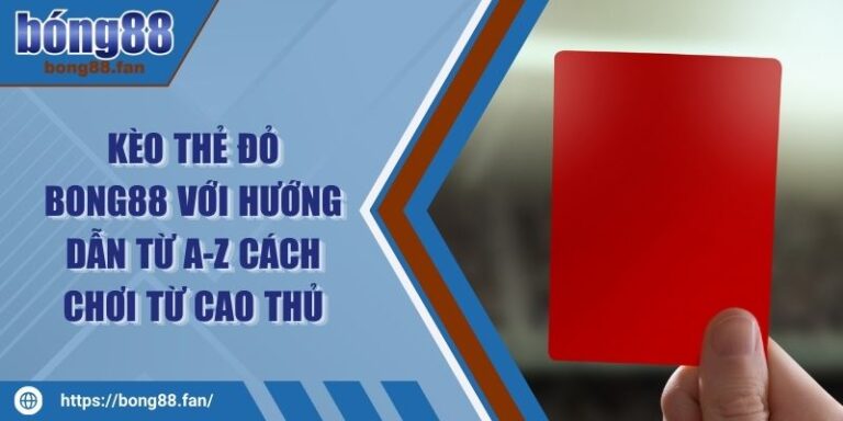 Kèo Thẻ Đỏ BONG88 Với Hướng Dẫn Từ A-Z Cách Chơi Từ Cao Thủ 6 Kèo Thẻ Đỏ BONG88 Với Hướng Dẫn Từ A-Z Cách Chơi Từ Cao Thủ