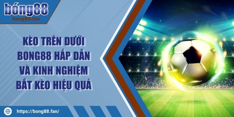 Kèo Trên Dưới BONG88 Hấp Dẫn Và Kinh Nghiệm Bắt Kèo Hiệu Quả 3 Kèo Trên Dưới BONG88 Hấp Dẫn Và Kinh Nghiệm Bắt Kèo Hiệu Quả
