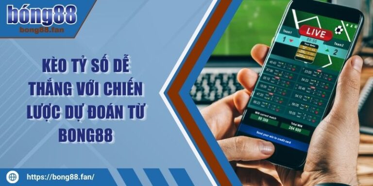 Kèo Tỷ Số Dễ Thắng Với Chiến Lược Dự Đoán Từ BONG88 9 Kèo Tỷ Số Dễ Thắng Với Chiến Lược Dự Đoán Từ BONG88