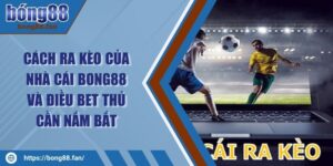 Cách Ra Kèo Của Nhà Cái BONG88 Và Điều Bet Thủ Cần Nắm Bắt