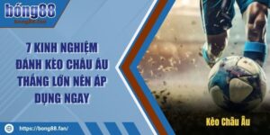 7 Kinh Nghiệm Đánh Kèo Châu Âu Thắng Lớn Nên Áp Dụng Ngay